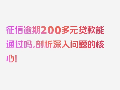 征信逾期200多元贷款能通过吗，剖析深入问题的核心！