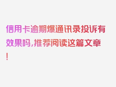 信用卡逾期爆通讯录投诉有效果吗，推荐阅读这篇文章！