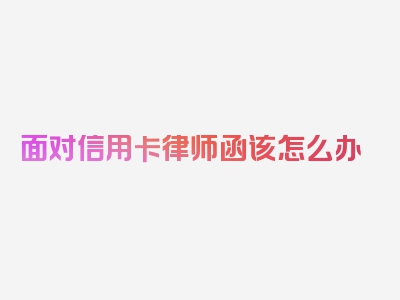 面对信用卡律师函该怎么办