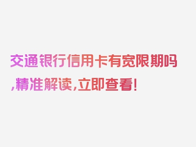 交通银行信用卡有宽限期吗，精准解读，立即查看！