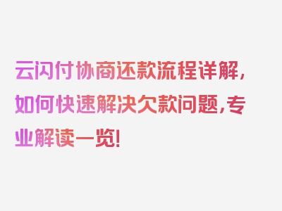 云闪付协商还款流程详解,如何快速解决欠款问题，专业解读一览！