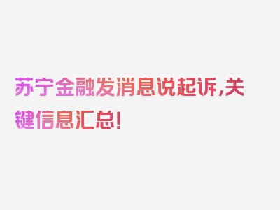 苏宁金融发消息说起诉，关键信息汇总！