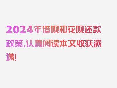 2024年借呗和花呗还款政策,认真阅读本文收获满满!