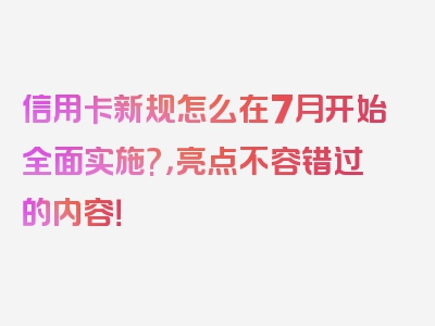 信用卡新规怎么在7月开始全面实施?，亮点不容错过的内容！