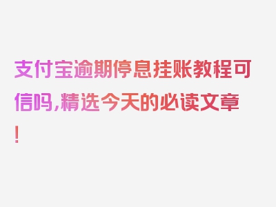 支付宝逾期停息挂账教程可信吗，精选今天的必读文章！