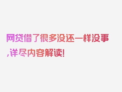 网贷借了很多没还一样没事，详尽内容解读！