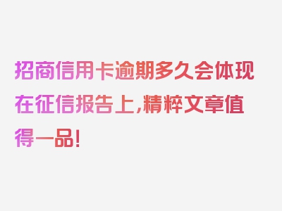 招商信用卡逾期多久会体现在征信报告上，精粹文章值得一品！