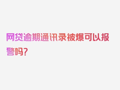 网贷逾期通讯录被爆可以报警吗？