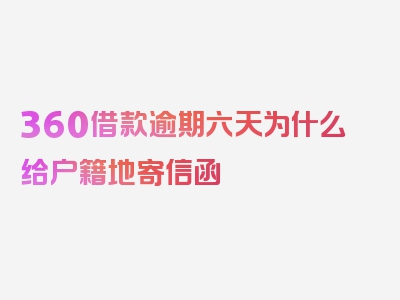 360借款逾期六天为什么给户籍地寄信函