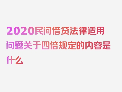 2020民间借贷法律适用问题关于四倍规定的内容是什么