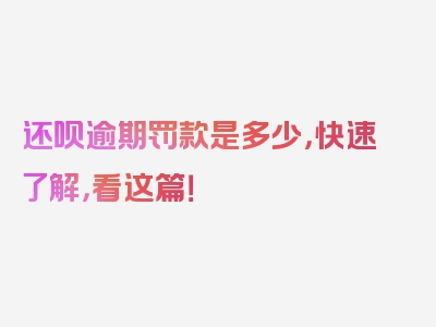 还呗逾期罚款是多少，快速了解，看这篇！