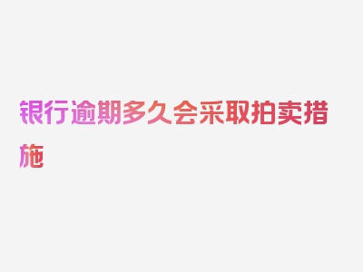 银行逾期多久会采取拍卖措施