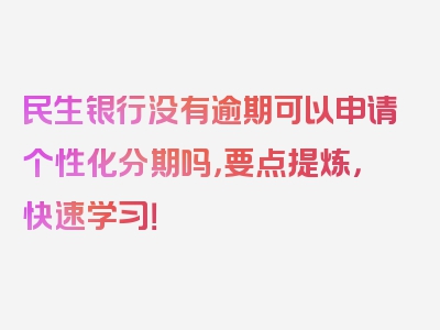 民生银行没有逾期可以申请个性化分期吗，要点提炼，快速学习！