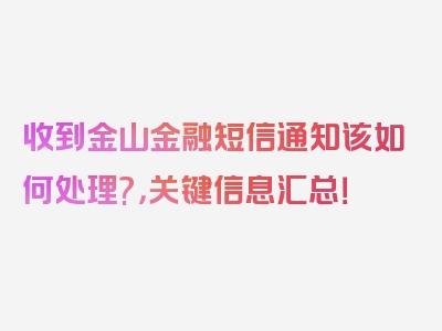 收到金山金融短信通知该如何处理?，关键信息汇总！