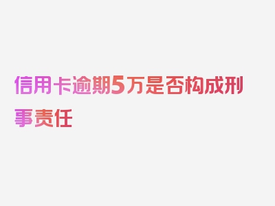 信用卡逾期5万是否构成刑事责任