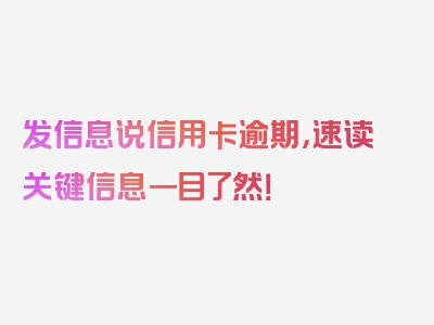 发信息说信用卡逾期，速读关键信息一目了然！