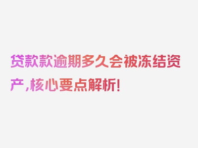 贷款款逾期多久会被冻结资产，核心要点解析！