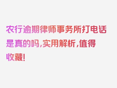 农行逾期律师事务所打电话是真的吗，实用解析，值得收藏！