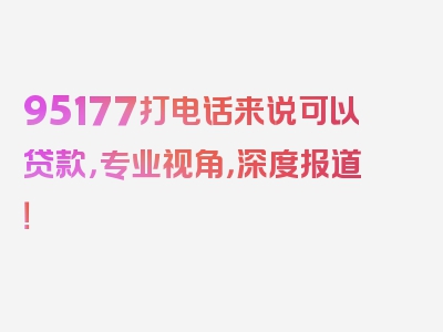 95177打电话来说可以贷款，专业视角，深度报道！