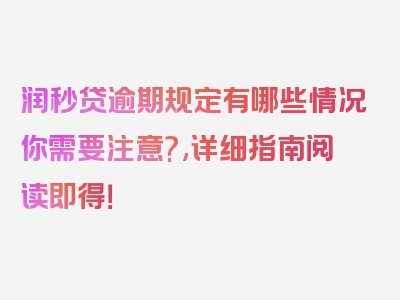 润秒贷逾期规定有哪些情况你需要注意?,详细指南阅读即得！