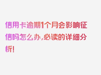 信用卡逾期1个月会影响征信吗怎么办，必读的详细分析！