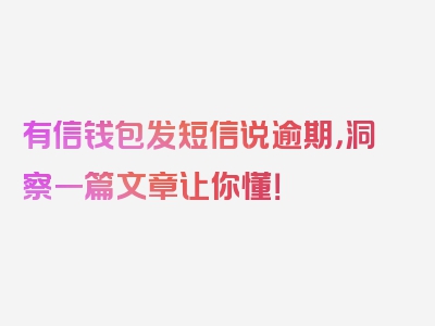 有信钱包发短信说逾期，洞察一篇文章让你懂！