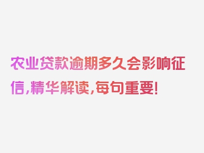 农业贷款逾期多久会影响征信，精华解读，每句重要！