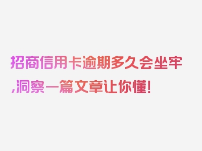 招商信用卡逾期多久会坐牢，洞察一篇文章让你懂！