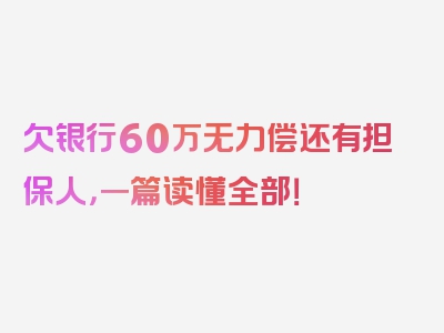 欠银行60万无力偿还有担保人，一篇读懂全部！