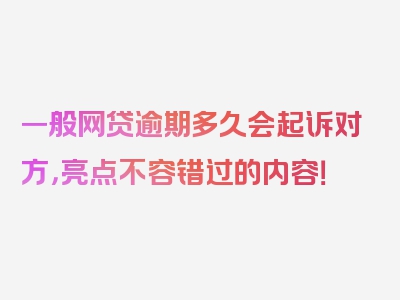 一般网贷逾期多久会起诉对方，亮点不容错过的内容！