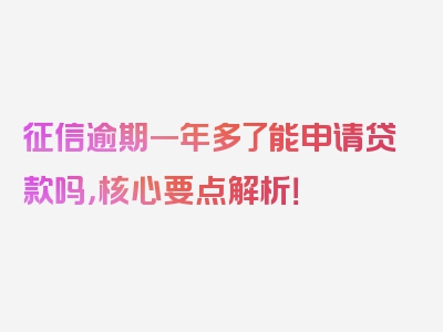 征信逾期一年多了能申请贷款吗，核心要点解析！