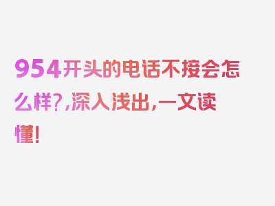 954开头的电话不接会怎么样?，深入浅出，一文读懂！