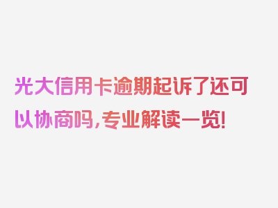 光大信用卡逾期起诉了还可以协商吗，专业解读一览！