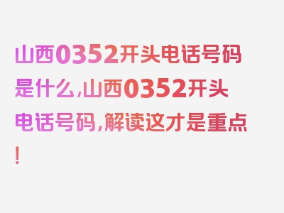 山西0352开头电话号码是什么,山西0352开头电话号码，解读这才是重点！