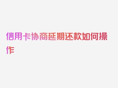 信用卡协商延期还款如何操作