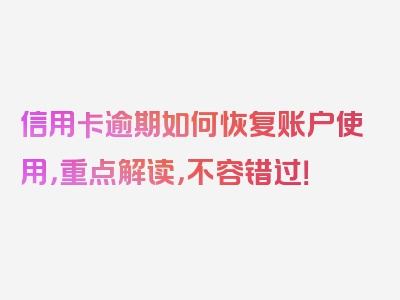 信用卡逾期如何恢复账户使用，重点解读，不容错过！