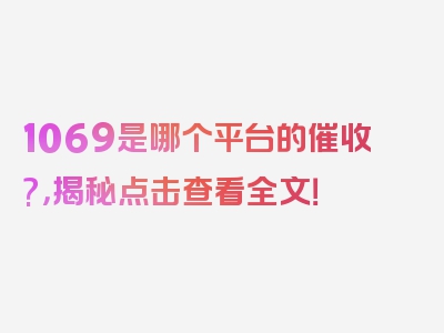 1069是哪个平台的催收?，揭秘点击查看全文！