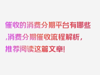 催收的消费分期平台有哪些,消费分期催收流程解析，推荐阅读这篇文章！