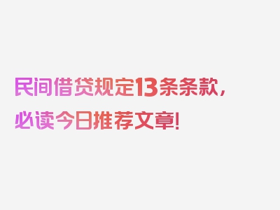 民间借贷规定13条条款，必读今日推荐文章！