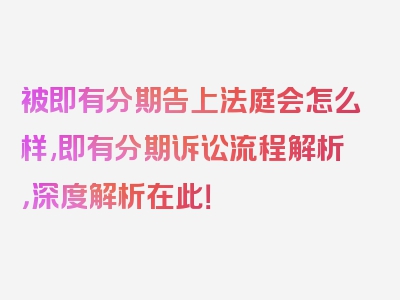 被即有分期告上法庭会怎么样,即有分期诉讼流程解析，深度解析在此！