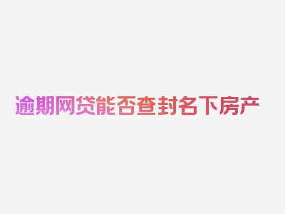 逾期网贷能否查封名下房产