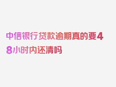 中信银行贷款逾期真的要48小时内还清吗