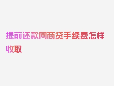 提前还款网商贷手续费怎样收取