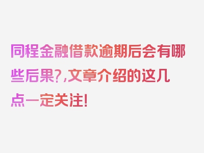 同程金融借款逾期后会有哪些后果?,文章介绍的这几点一定关注！