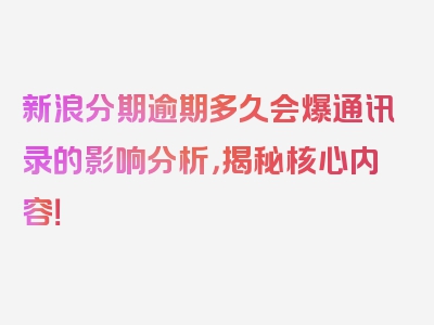 新浪分期逾期多久会爆通讯录的影响分析，揭秘核心内容！