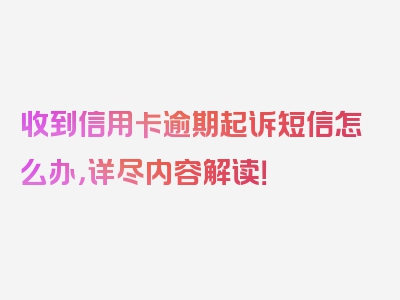 收到信用卡逾期起诉短信怎么办，详尽内容解读！