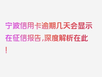 宁波信用卡逾期几天会显示在征信报告，深度解析在此！