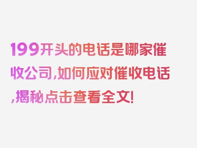 199开头的电话是哪家催收公司,如何应对催收电话，揭秘点击查看全文！