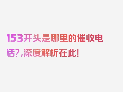 153开头是哪里的催收电话?，深度解析在此！