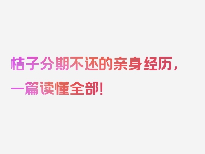 桔子分期不还的亲身经历，一篇读懂全部！